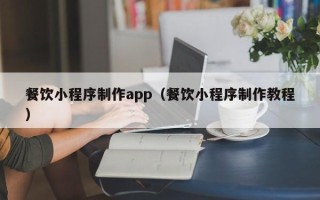 洛阳餐饮小程序制作app（餐饮小程序制作教程）
