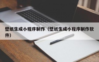 洛阳壁纸生成小程序制作（壁纸生成小程序制作软件）