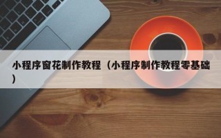 洛阳小程序窗花制作教程（小程序制作教程零基础）