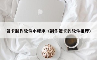 洛阳贺卡制作软件小程序（制作贺卡的软件推荐）