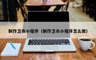 洛阳制作卫衣小程序（制作卫衣小程序怎么做）