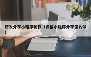 洛阳转发分享小程序制作（微信小程序分享怎么做）